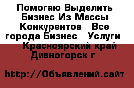  Помогаю Выделить Бизнес Из Массы Конкурентов - Все города Бизнес » Услуги   . Красноярский край,Дивногорск г.